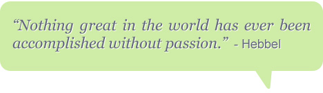 Nothing great in the world has ever been accomplished without passion. - Hebbel